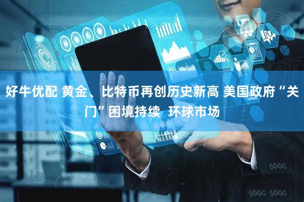 好牛优配 黄金、比特币再创历史新高 美国政府“关门”困境持续  环球市场