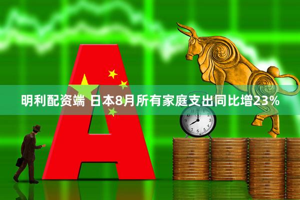 明利配资端 日本8月所有家庭支出同比增23%