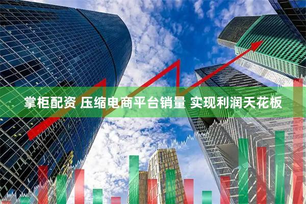 掌柜配资 压缩电商平台销量 实现利润天花板