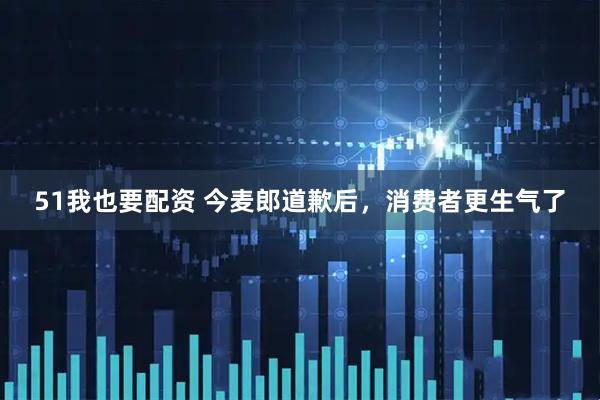 51我也要配资 今麦郎道歉后，消费者更生气了