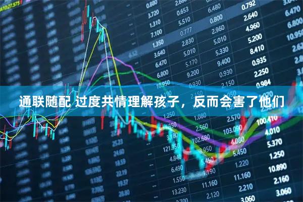 通联随配 过度共情理解孩子，反而会害了他们