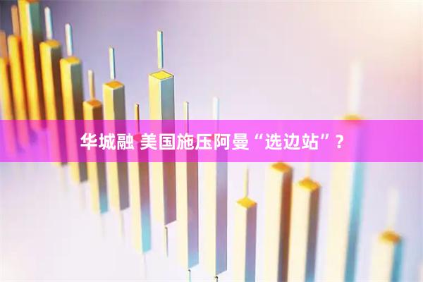 华城融 美国施压阿曼“选边站”？