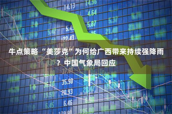 牛点策略 “美莎克”为何给广西带来持续强降雨？中国气象局回应